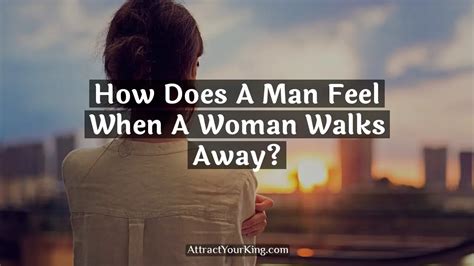 Peace; Sense of reality. . How does a woman feel when a man walks away